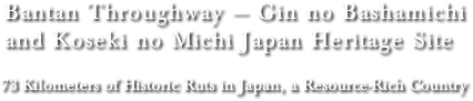 Bantan Throughway — Gin no Bashamichi and Koseki no Michi Japan Heritage Site 73 Kilometers of Historic Ruts in Japan, a Resource-Rich Country