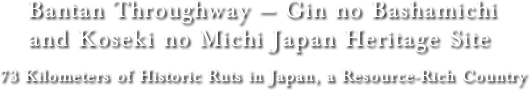 Bantan Throughway — Gin no Bashamichi and Koseki no Michi Japan Heritage Site 73 Kilometers of Historic Ruts in Japan, a Resource-Rich Country